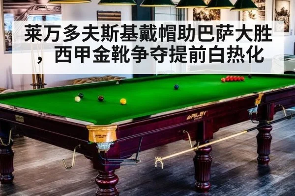 莱万多夫斯基戴帽助巴萨大胜，西甲金靴争夺提前白热化