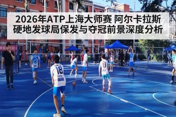 2026年ATP上海大师赛 阿尔卡拉斯硬地发球局保发与夺冠前景深度分析