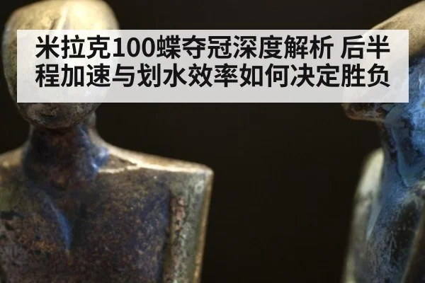 米拉克100蝶夺冠深度解析 后半程加速与划水效率如何决定胜负