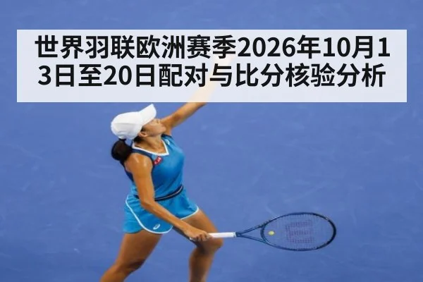 世界羽联欧洲赛季2026年10月13日至20日配对与比分核验分析